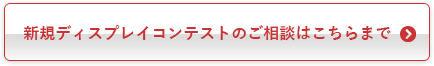 新規ディスプレイコンテストのご相談はこちらまで