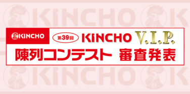 第39回 KINCHO V.I.P. 陳列コンテスト