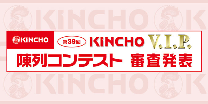 第39回 KINCHO V.I.P. 陳列コンテスト